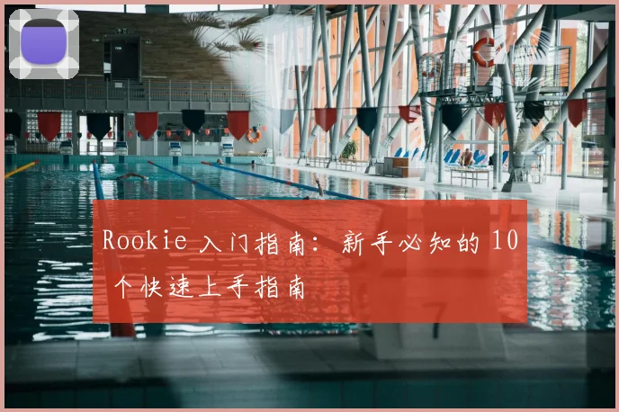 Rookie 入门指南：新手必知的 10 个快速上手指南