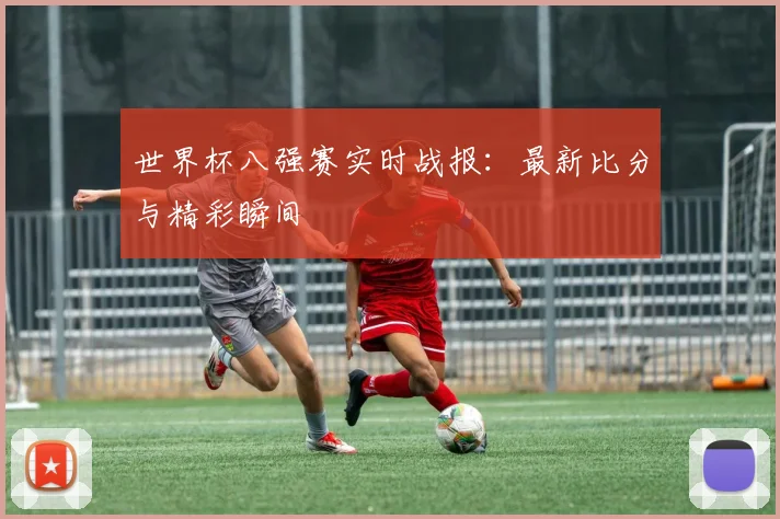 世界杯八强赛实时战报：最新比分与精彩瞬间