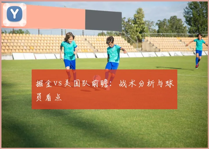 掘金vs美国队前瞻:战术分析与球员看点