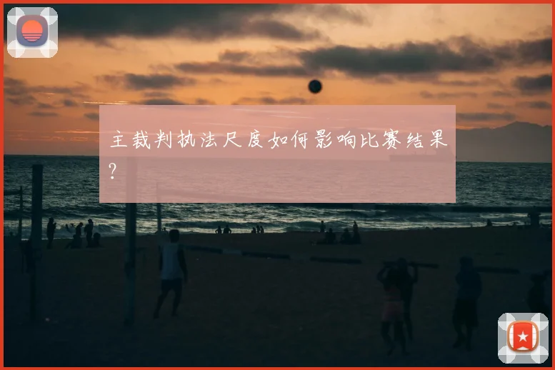 主裁判执法尺度如何影响比赛结果?