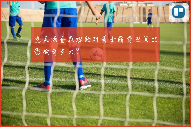 克莱汤普森续约对勇士薪资空间的影响有多大？