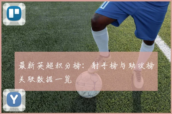 最新英超积分榜：射手榜与助攻榜关联数据一览