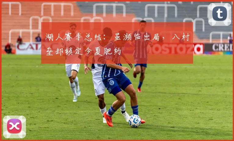 湖人赛季总结：虽濒临出局，八村垒却锁定今夏肥约
