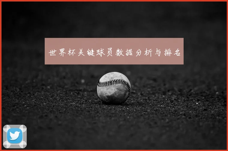 世界杯关键球员数据分析与排名