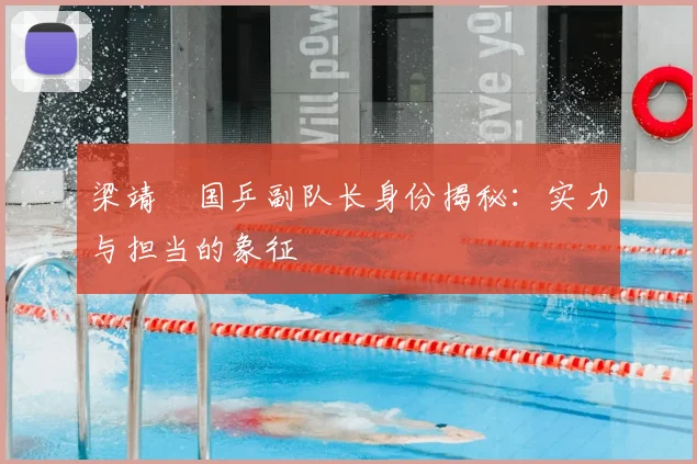 梁靖崑国乒副队长身份揭秘:实力与担当的象征