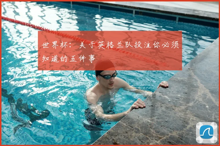 世界杯：关于英格兰队投注你必须知道的五件事