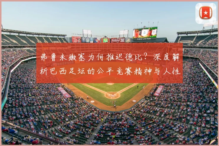 弗鲁米嫩塞为何推迟德比？深度解析巴西足坛的公平竞赛精神与人性化决策