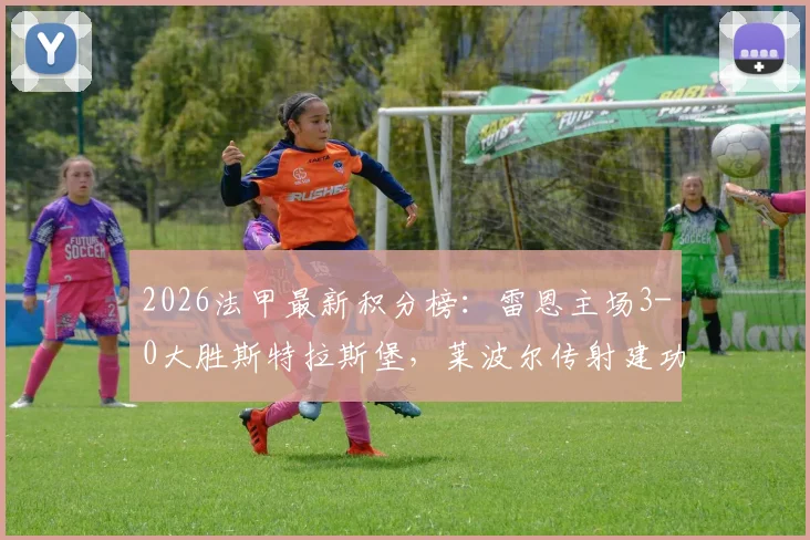 2026法甲最新积分榜：雷恩主场3-0大胜斯特拉斯堡，莱波尔传射建功全记录