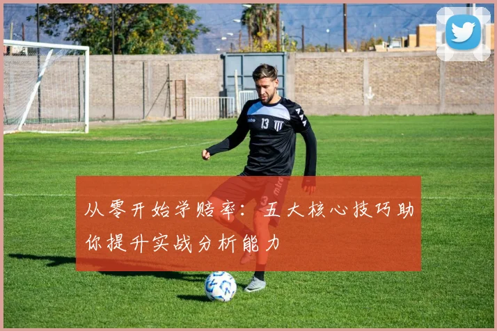 从零开始学赔率:五大核心技巧助你提升实战分析能力