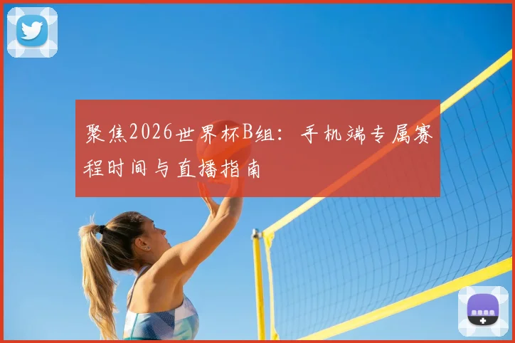 聚焦2026世界杯B组：手机端专属赛程时间与直播指南