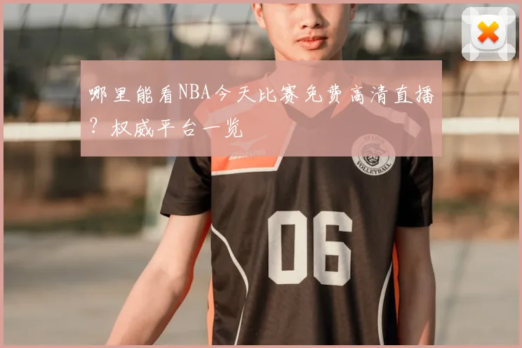 哪里能看NBA今天比赛免费高清直播？权威平台一览