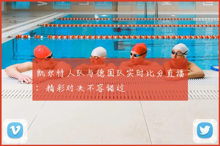 凯尔特人队与德国队实时比分直播：精彩对决不容错过
