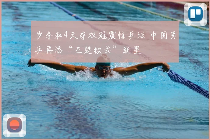 岁李和4天夺双冠震惊乒坛 中国男乒再添“王楚钦式”新星