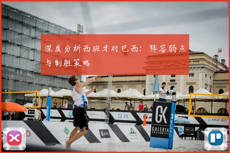 深度分析西班牙对巴西：阵容弱点与制胜策略