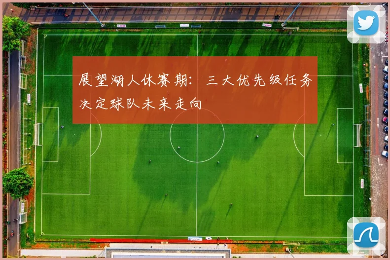 展望湖人休赛期：三大优先级任务决定球队未来走向