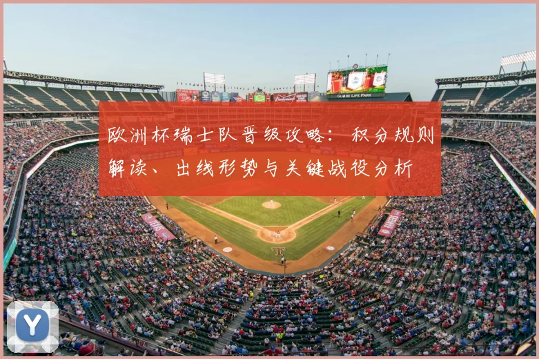 欧洲杯瑞士队晋级攻略:积分规则解读、出线形势与关键战役分析