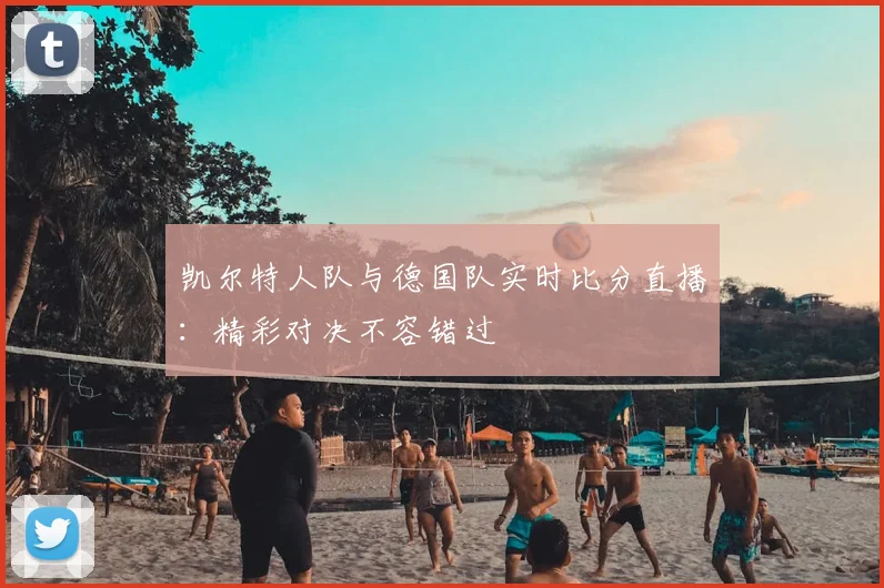凯尔特人队与德国队实时比分直播：精彩对决不容错过