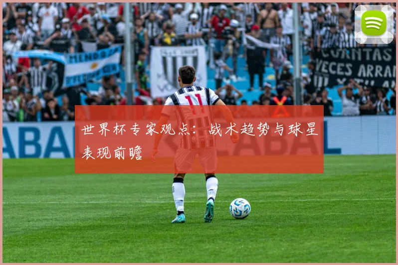 世界杯专家观点:战术趋势与球星表现前瞻