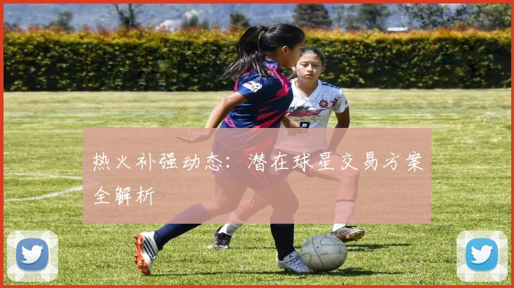 热火补强动态：潜在球星交易方案全解析