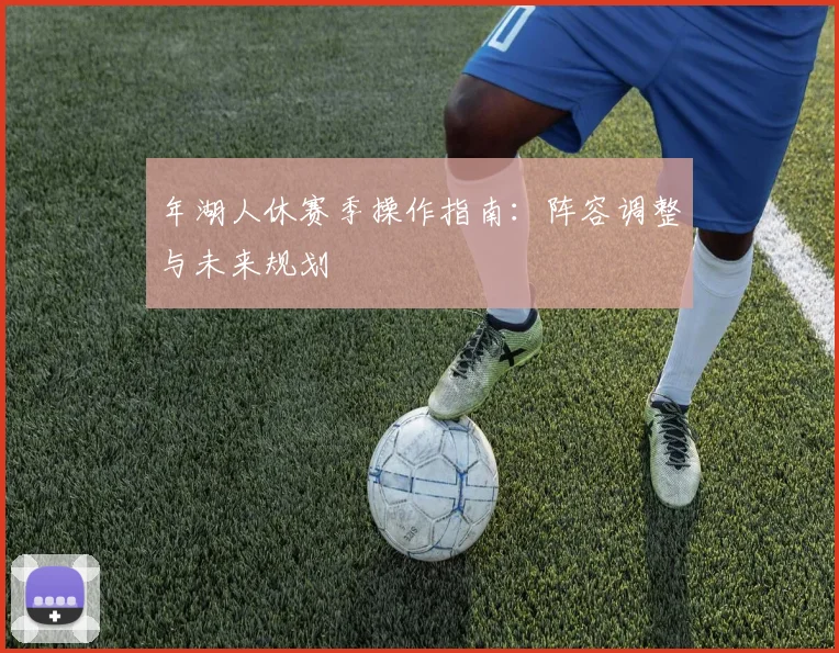 年湖人休赛季操作指南：阵容调整与未来规划