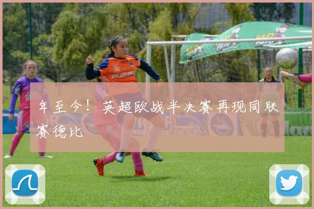 年至今！英超欧战半决赛再现同联赛德比