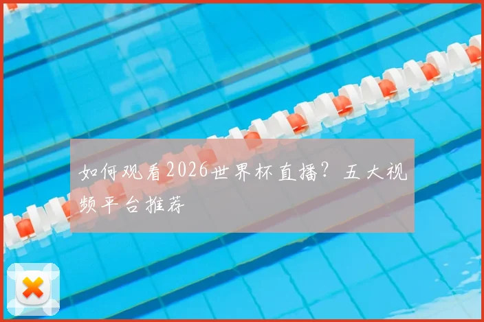 如何观看2026世界杯直播？五大视频平台推荐